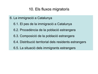 10. Els fluxos migratoris 6. La immigració a Catalunya 6.1. El pes de la immigració a Catalunya 6.2. Procedència de la població estrangera 6.3. Composició de la població estrangera 6.4. Distribució territorial dels residents estrangers 6.5. La situació dels immigrants estrangers 