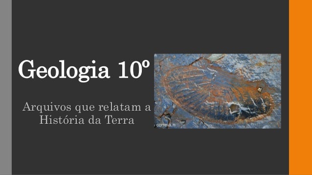 Geologia 10º
Arquivos que relatam a
História da Terra
 