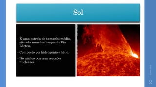 Sol
Correia2015
2
• É uma estrela de tamanho médio,
situada num dos braços da Via
Láctea.
• Composto por hidrogénio e hélio.
• No núcleo ocorrem reacções
nucleares.
 