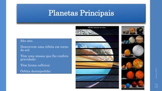 Planetas Principais
Correia2015
3
• São oito.
• Descrevem uma órbita em torno
do sol;
• Têm uma massa que lhe confere
gravidade;
• Têm forma esférica;
• Órbita desimpedida;
 