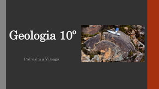 Geologia 10º
Pré-visita a Valongo
 