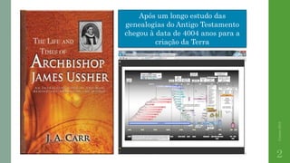 Correia2015
2
Após um longo estudo das
genealogias do Antigo Testamento
chegou à data de 4004 anos para a
criação da Terra
 