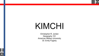 Christopher R. Jordan
Geography 101
American Military University
Dr. Emily Fogarty
KIMCHI
 