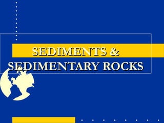 SEDIMENTS &SEDIMENTS &
SEDIMENTARY ROCKSSEDIMENTARY ROCKS
 