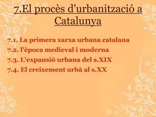 7.El procès d'urbanització a
          Catalunya
7.1. La primera xarxa urbana catalana
7.2. l'època medieval i moderna
7.3. L'expansió urbana del s.XIX
7.4. El creixement urbà al s.XX
 