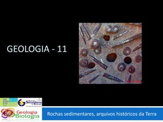 GEOLOGIA - 11




        Rochas sedimentares, arquivos históricos da Terra
 