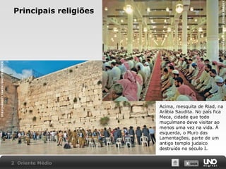 STAVCHANSKY YAKOV/SHUTTERSTOCK

GRAPHEAST/ALAMY/OTHER IMAGES

Principais religiões

Acima, mesquita de Riad, na
Arábia Saudita. No país fica
Meca, cidade que todo
muçulmano deve visitar ao
menos uma vez na vida. À
esquerda, o Muro das
Lamentações, parte de um
antigo templo judaico
destruído no século I.
2 Oriente Médio

X SAIR
SAIR

 