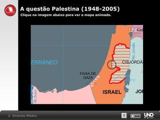 A questão Palestina (1948-2005)
Clique na imagem abaixo para ver o mapa animado.

2 Oriente Médio

X SAIR
SAIR

 