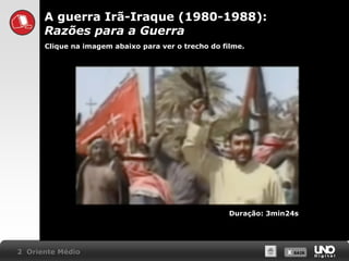 A guerra Irã-Iraque (1980-1988):
Razões para a Guerra
Clique na imagem abaixo para ver o trecho do filme.

Duração: 3min24s

2 Oriente Médio

X SAIR
SAIR

 