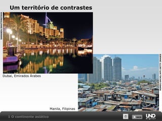 ROMEO GACAD/AFP/GETTY IMAGES

SAMANEH/SHUTTERSTOCK

Um território de contrastes

Dubai, Emirados Árabes

Manila, Filipinas
1 O continente asiático

X SAIR
SAIR

 