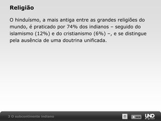 Religião
O hinduísmo, a mais antiga entre as grandes religiões do
mundo, é praticado por 74% dos indianos – seguido do
islamismo (12%) e do cristianismo (6%) –, e se distingue
pela ausência de uma doutrina unificada.

3 O subcontinente indiano

X SAIR
SAIR

 