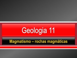     
Magmatismo – rochas magmáticas
 