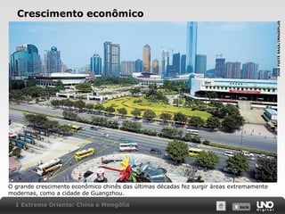 JOSÉ FUSTE RAGA/IMAGEPLUS

Crescimento econômico

O grande crescimento econômico chinês das últimas décadas fez surgir áreas extremamente
modernas, como a cidade de Guangzhou.
1 Extremo Oriente: China e Mongólia

X SAIR
SAIR

 