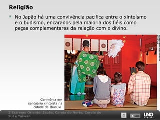 Religião
No Japão há uma convivência pacífica entre o xintoísmo
e o budismo, encarados pela maioria dos fiéis como
peças complementares da relação com o divino.
SYLVAIN



Cerimônia em
santuário xintoísta na
cidade de Ibusuki
2 Extremo Oriente: Japão, Coreia do Norte, Coreia do
Sul e Taiwan

X SAIR
SAIR

 