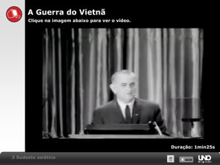 A Guerra do Vietnã
Clique na imagem abaixo para ver o vídeo.

Duração: 1min25s
3 Sudeste asiático

X SAIR
SAIR

 