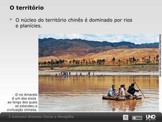 O território
O núcleo do território chinês é dominado por rios
e planícies.
JULIA WATERLOW/CORBIS/LATINSTOCK



O rio Amarelo
é um dos eixos
ao longo dos quais
se estendeu a
civilização chinesa.
1 Extremo Oriente: China e Mongólia

X SAIR
SAIR

 