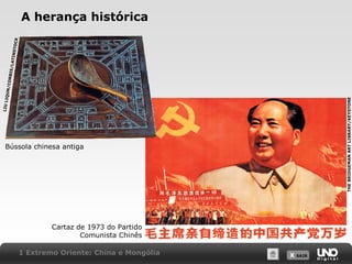 THE BRIDGEMAN ART LIBRARY/KEYSTONE

LIU LI
QUN/

CORB
IS/LA
TI N

STOCK

A herança histórica

Bússola chinesa antiga

Cartaz de 1973 do Partido
Comunista Chinês
1 Extremo Oriente: China e Mongólia

X SAIR
SAIR

 