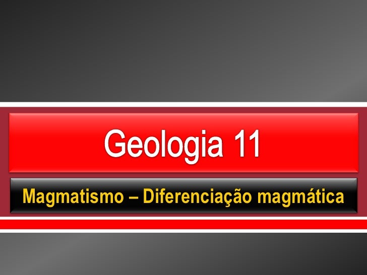     Magmatismo – Diferenciação magmática 