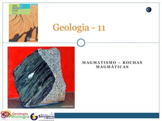 Geologia - 11


       MAGMATISMO – ROCHAS
           MAGMÁTICAS
 