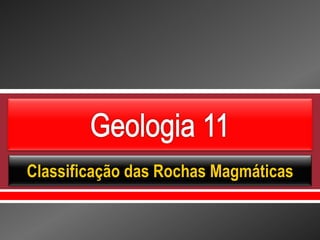     
Classificação das Rochas Magmáticas
 
