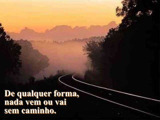 De qualquer forma,
nada vem ou vai
sem caminho.  BY LINCOLN FERREIRA
 