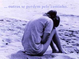 ... outros se perdem pelo caminho.




                                    Alguns fazem
                                    bom proveito
                                    do caminho...
              BY LINCOLN FERREIRA
 