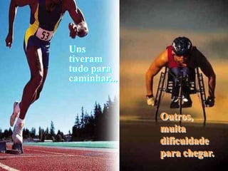 Uns
tiveram
tudo para
caminhar...


              Outros,
              muita
              dificuldade
              para chegar.
 