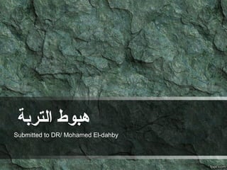 ‫التربة‬ ‫هبوط‬
Submitted to DR/ Mohamed El-dahby
 