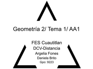 Geometría 2/ Tema 1/ AA1
FES Cuautitlan
DCV-Distancia
Argelia Fones
Daniela Brito
Gpo: 9223
 