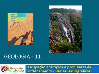 GEOLOGIA - 11
        Ocupação antrópica e problemas de
        ordenamento - Bacias Hidrográficas
 