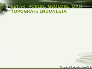 LETAK, POSISI, GEOLOGI, DAN
TOPOGRAFI INDONESIA




                  Copyright © Wondershare Softw
 