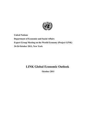 United Nations
Department of Economic and Social Affairs
Expert Group Meeting on the World Economy (Project LINK)
24-26 October 2011, New York




            LINK Global Economic Outlook
                            October 2011
 