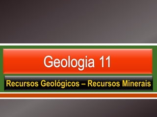     
Recursos Geológicos – Recursos Minerais
 