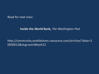 Read for next class:
Inside the World Bank, The Washington Post
http://community.seattletimes.nwsource.com/archive/?date=2
0050612&slug=worldbank12
 