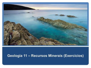 Geologia 11 – Recursos Minerais (Exercícios)
 