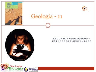 Geologia - 11


        RECURSOS GEOLÓGICOS –
        EXPLORAÇÃO SUSTENTADA
 