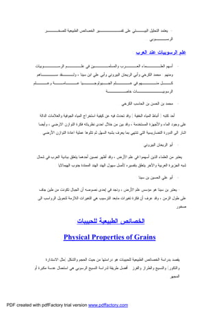 ‫ ﻴﻌﺘﻤﺩ ﺍﻟﺘﺤﻠﻴل ﺍﻟﺒﻴـــﺌﻲ ﻋﻠﻰ ﺘﻔﺴـــــــﻴﺭ ﺍﻟﺨﺼﺎﺌﺹ ﺍﻟﻁﺒﻴﻌﻴﺔ ﻟﻠﺼﺨــــﺭ‬‫ﺍﻟﺭﺴــــﻭﺒﻲ ..‬

‫ﻋﻠﻡ ﺍﻟﺭﺴﻭﺒﻴﺎﺕ ﻋﻨﺩ ﺍﻟﻌﺭﺏ :‬
‫ ﺃﺴﻬﻡ ﺍﻟﻌﻠـــــﻤﺎﺀ ﺍﻟﻌــــﺭﺏ ﻭﺍﻟﻤﺴﻠﻤـــــﻴﻥ ﻓﻲ ﻋﻠـــــﻡ ﺍﻟﺭﺴـــــﻭﺒﻴﺎﺕ‬‫ﻭﻤﻨﻬﻡ : ﻤﺤﻤﺩ ﺍﻟﻜﺭﺨﻲ ﻭﺃﺒﻲ ﺍﻟﺭﻴﺤﺎﻥ ﺍﻟﺒﻴﺭﻭﻨﻲ ﻭﺃﺒﻲ ﻋﻠﻲ ﺍﺒﻥ ﺴﻴﻨﺎ ، ﻭﻟــــﻘﺩ ﺴـــــﺎﻫﻡ‬
‫ﻜـــل ﻤﻨـــــﻬﻡ ﻓﻲ ﻋـــــﻠﻡ ﺍﻟﺠــﻴﻭﻟﻭﺠــــﻴﺎ ﻋــــﺎﻤـــﺔ ﻭﻋــــﻠﻡ‬
‫ﺍﻟﺭﺴﻭﺒﻴـــــــــﺎﺕ ﺨﺎﺼــــــﺔ .‬
‫ ﻤﺤﻤﺩ ﺒﻥ ﺍﻟﺤﺴﻥ ﺒﻥ ﺍﻟﺤﺎﺴﺏ ﺍﻟﻜﺭﺨﻲ :‬‫ﺃﺤﺩ ﻜﺘﺒﻪ ) ﺃﻨﺒﺎﻁ ﺍﻟﻤﻴﺎﻩ ﺍﻟﺨﻔﻴﺔ ( ﻭﻗﺩ ﺘﺤﺩﺙ ﻓﻴﻪ ﻋﻥ ﻜﻴﻔﻴﺔ ﺍﺴﺘﺨﺭﺍﺝ ﺍﻟﻤﻴﺎﻩ ﺍﻟﺠﻭﻓﻴﺔ ﻭﺍﻟﻌﻼﻤﺎﺕ ﺍﻟﺩﺍﻟﺔ‬
‫ﻋﻠﻰ ﻭﺠﻭﺩ ﺍﻟﻤﺎﺀ ﻭﺍﻷﺠﻬﺯﺓ ﺍﻟﻤﺴﺘﺨﺩﻤﺔ ، ﻭﻗﺩ ﺒﻴﻥ ﻤﻥ ﺨﻼل ﺍﺤﺩﻯ ﻨﻅﺭﻴﺎﺘﻪ ﻓﻜﺭﺓ ﺍﻟﺘﻭﺍﺯﻥ ﺍﻻﺭﻀﻲ ، ﻭﺃﻴﻀﺎ‬
‫ﺍﺸﺎﺭ ﺍﻟﻰ ﺍﻟﺩﻭﺭﺓ ﺍﻟﺘﻀﺎﺭﻴﺴﻴﺔ ﺍﻟﺘﻲ ﺘﻨﺘﻬﻲ ﺒﻤﺎ ﻴﻌﺭﻑ ﺒﺸﺒﻪ ﺍﻟﺴﻬل ﺜﻡ ﺘﺘﻠﻭﻫﺎ ﻋﻤﻠﻴﺔ ﺍﻋﺎﺩﺓ ﺍﻟﺘﻭﺍﺯﻥ ﺍﻷﺭﻀﻲ .‬
‫ ﺃﺒﻭ ﺍﻟﺭﻴﺤﺎﻥ ﺍﻟﺒﻴﺭﻭﻨﻲ :‬‫ﻴﻌﺘﺒﺭ ﻤﻥ ﺍﻟﻌﻠﻤﺎﺀ ﺍﻟﺫﻴﻥ ﺃﺴﻬﻤﻭﺍ ﻓﻲ ﻋﻠﻡ ﺍﻷﺭﺽ ، ﻭﻗﺩ ﺃﻅﻬﺭ ﻨﺼﻴﻥ ﺃﺤﺩﻫﻤﺎ ﻴﺘﻌﻠﻕ ﺒﺒﺎﺩﻴﺔ ﺍﻟﻌﺭﺏ ﻓﻲ ﺸﻤﺎل‬
‫ﺸﺒﻪ ﺍﻟﺠﺯﻴﺭﺓ ﺍﻟﻌﺭﺒﻴﺔ ﻭﺍﻵﺨﺭ ﻴﺘﻌﻠﻕ ﺒﺘﻔﺴﻴﺭﻩ ﻷﺼل ﺴﻬﻭل ﺍﻟﻬﻨﺩ ﺍﻟﻬﻨﺩ ﺍﻟﻤﻤﺘﺩﺓ ﺠﻨﻭﺏ ﺍﻟﻬﻴﻤﺎﻻﻴﺎ ..‬
‫ ﺃﺒﻭ ﻋﻠﻲ ﺍﻟﺤﺴﻴﻥ ﺒﻥ ﺴﻴﻨﺎ :‬‫ ﻴﻌﺘﺒﺭ ﺒﻥ ﺴﻴﻨﺎ ﻫﻭ ﻤﺅﺴﺱ ﻋﻠﻡ ﺍﻷﺭﺽ ، ﻭﻨﺠﺩ ﻓﻲ ﺇﺤﺩﻯ ﻨﺼﻭﺼﻪ ﺃﻥ ﺍﻟﺠﺒﺎل ﺘﻜﻭﻨﺕ ﻤﻥ ﻁﻴﻥ ﺠﺎﻑ‬‫ﻋﻠﻰ ﻁﻭل ﺍﻟﺯﻤﻥ ، ﻭﻗﺩ ﻋﺭﻑ ﺃﻥ ﻓﻜﺭﺓ ﺘﻐﻴﺭﺍﺕ ﻤﺎﺒﻌﺩ ﺍﻟﺘﺭﺴﻴﺏ ﻫﻲ ﺍﻟﺘﻐﻴﺭﺍﺕ ﺍﻟﻼﺯﻤﺔ ﻟﺘﺤﻭﻴل ﺍﻟﺭﻭﺍﺴﺏ ﺍﻟﻰ‬
‫ﺼﺨﻭﺭ .‬

‫ﺍﻟﺨﺼﺎﺌﺹ ﺍﻟﻁﺒﻴﻌﻴﺔ ﻟﻠﺤﺒﻴﺒﺎﺕ:‬
‫‪Physical Properties of Grains‬‬
‫ﻴﻘﺼﺩ ﺒﺩﺭﺍﺴﺔ ﺍﻟﺨﺼﺎﺌﺹ ﺍﻟﻁﺒﻴﻌﻴﺔ ﻟﻠﺤﺒﻴﺒﺎﺕ ﻫﻭ ﺩﺭﺍﺴﺘﻬﺎ ﻤﻥ ﺤﻴﺙ ﺍﻟﺤﺠﻡ ﻭﺍﻟﺸﻜل )ﻤﺜل ﺍﻻﺴﺘﺩﺍﺭﺓ‬
‫ﻭﺍﻟﺘﻜﻭﺭ( ﻭﺍﻟﻨﺴﻴﺞ ﻭﺍﻟﻁﺭﺍﺯ ﻭﺍﻟﻔﺭﺯ . ﺃﻓﻀل ﻁﺭﻴﻘﺔ ﻟﺩﺭﺍﺴﺔ ﺍﻟﻨﺴﻴﺞ ﺍﻟﺭﺴﻭﺒﻲ ﻫﻲ ﺍﺴﺘﻌﻤﺎل ﻋﺩﺴﺔ ﻤﻜﺒﺭﺓ ﺃﻭ‬
‫ﺍﻟﻤﺠﻬﺭ .‬

‫‪PDF created with pdfFactory trial version www.pdffactory.com‬‬

 