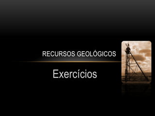 RECURSOS GEOLÓGICOS


  Exercícios
 