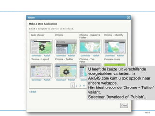 U heeft de keuze uit verschillende
voorgebakken varianten. In
ArcGIS.com kunt u ook opzoek naar
andere webapps.
Hier kiest u voor de ‘Chrome – Twitter’
variant.
Selecteer ‘Download’ of ‘Publish’..
 