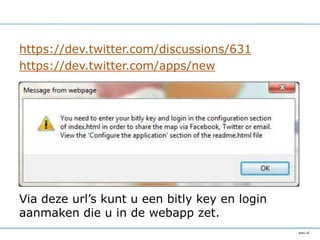 https://dev.twitter.com/discussions/631
https://dev.twitter.com/apps/new




Via deze url’s kunt u een bitly key en login
aanmaken die u in de webapp zet.
 