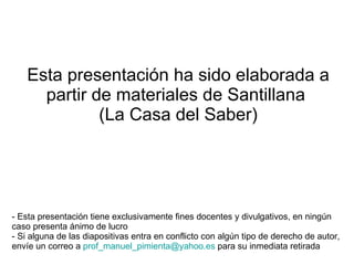Esta presentación ha sido elaborada a partir de materiales de Santillana  (La Casa del Saber) - Esta presentación tiene exclusivamente fines docentes y divulgativos, en ningún caso presenta ánimo de lucro - Si alguna de las diapositivas entra en conflicto con algún tipo de derecho de autor, envíe un correo a  [email_address]  para su inmediata retirada 