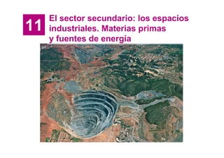 El sector secundario: los espacios
11   industriales. Materias primas
     y fuentes de energía
 