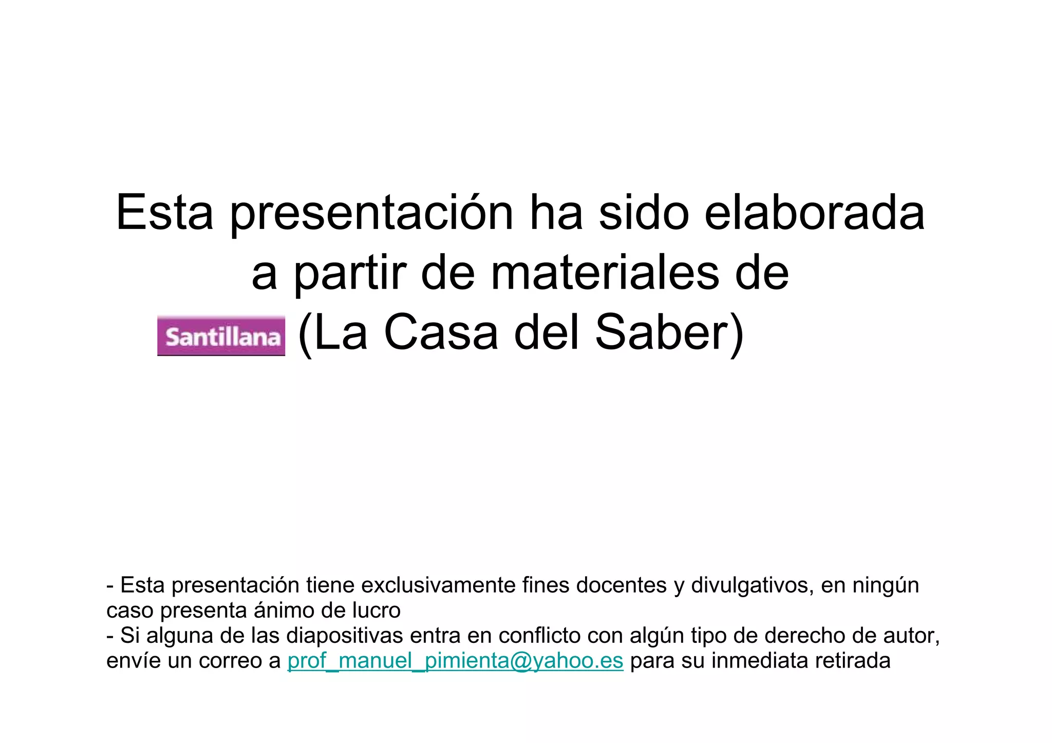 Esta presentación ha sido elaborada
      a partir de materiales de
        (La Casa del Saber)



- Esta presentación tiene exclusivamente fines docentes y divulgativos, en ningún
caso presenta ánimo de lucro
- Si alguna de las diapositivas entra en conflicto con algún tipo de derecho de autor,
envíe un correo a prof_manuel_pimienta@yahoo.es para su inmediata retirada
 