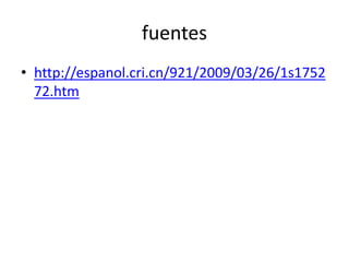 fuentes
• http://espanol.cri.cn/921/2009/03/26/1s1752
72.htm
 