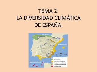 TEMA 2:
LA DIVERSIDAD CLIMÁTICA
DE ESPAÑA.
 
