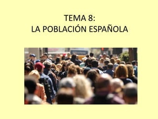 TEMA 8:
LA POBLACIÓN ESPAÑOLA
 