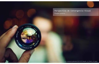 http://www.lohago.com/wp-content/uploads/2013/07/depth_of_field_w1.jpeg
Propia autoría
Perspectiva de Convergencia Visual
 