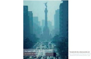 http://vidamasverde.com/blog/wp-content/
uploads/2012/04/inversao-termica11.jpg
Tomado del sitio: vidamasverde.comPerspectiva Aerea
La ciudad de México
 