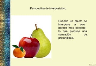 Perspectiva de interposición.
Cuando un objeto se
interpone a otro
parece mas cercano
lo que produce una
sensación de
profundidad.
 