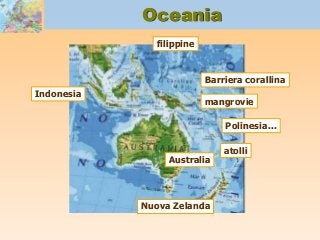 Oceania
Nuova Zelanda
Australia
Barriera corallina
atolli
Polinesia…
Indonesia
filippine
mangrovie
 
